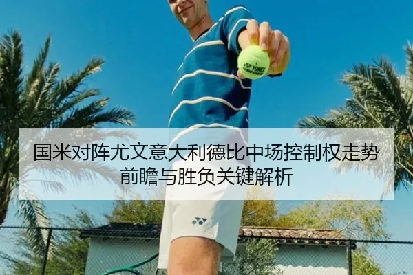 国米对阵尤文意大利德比中场控制权走势前瞻与胜负关键解析