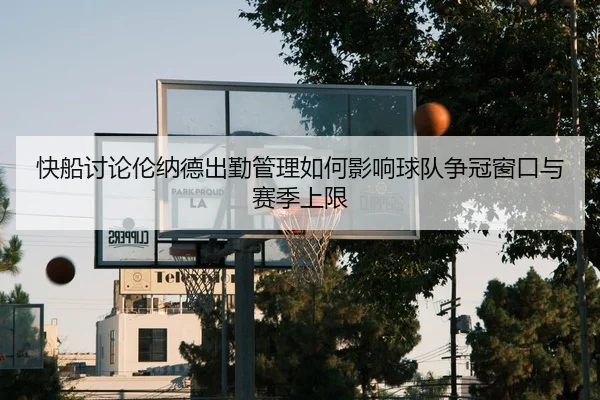快船讨论伦纳德出勤管理如何影响球队争冠窗口与赛季上限