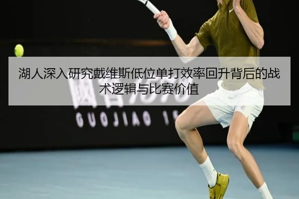 湖人深入研究戴维斯低位单打效率回升背后的战术逻辑与比赛价值