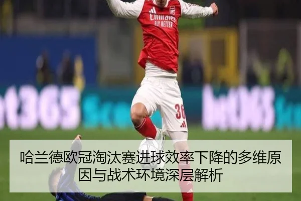 哈兰德欧冠淘汰赛进球效率下降的多维原因与战术环境深层解析