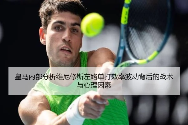 皇马内部分析维尼修斯左路单打效率波动背后的战术与心理因素